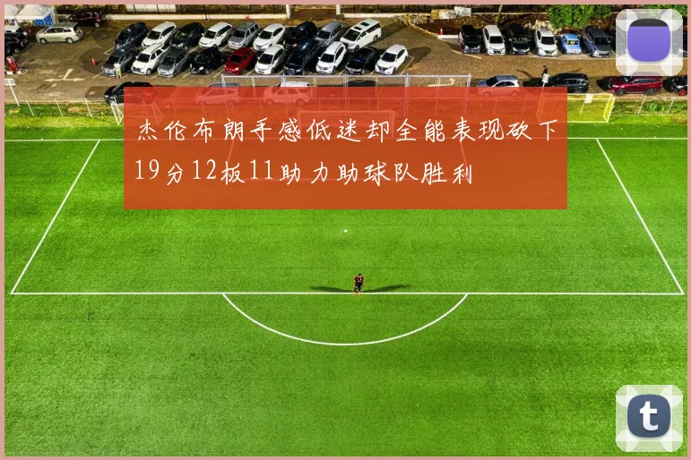杰伦布朗手感低迷却全能表现砍下19分12板11助力助球队胜利