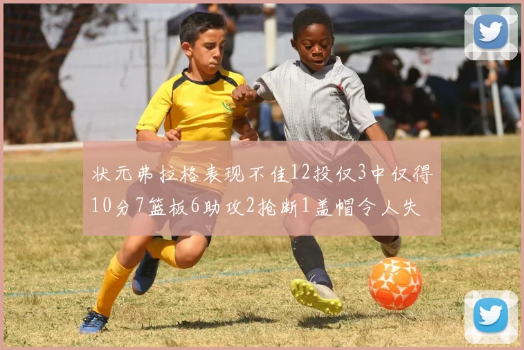 状元弗拉格表现不佳12投仅3中仅得10分7篮板6助攻2抢断1盖帽令人失望