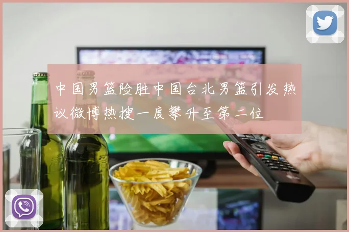 中国男篮险胜中国台北男篮引发热议微博热搜一度攀升至第二位