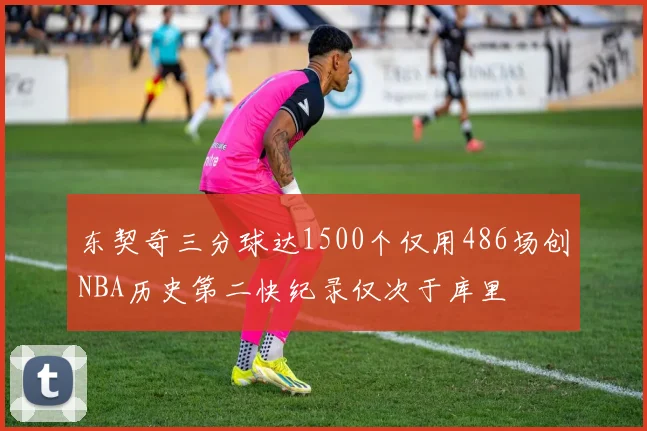 东契奇三分球达1500个仅用486场创NBA历史第二快纪录仅次于库里