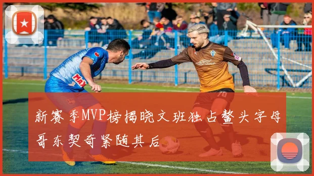 新赛季MVP榜揭晓文班独占鳌头字母哥东契奇紧随其后
