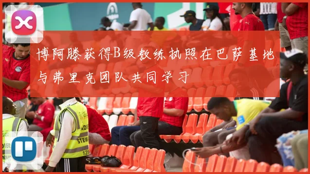 博阿滕获得B级教练执照在巴萨基地与弗里克团队共同学习