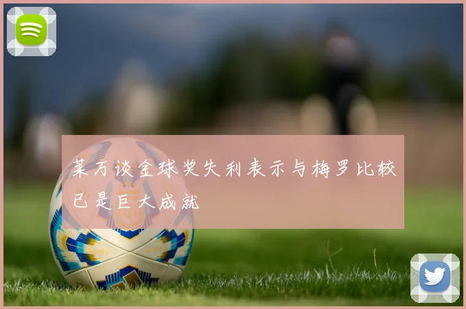 莱万谈金球奖失利表示与梅罗比较已是巨大成就