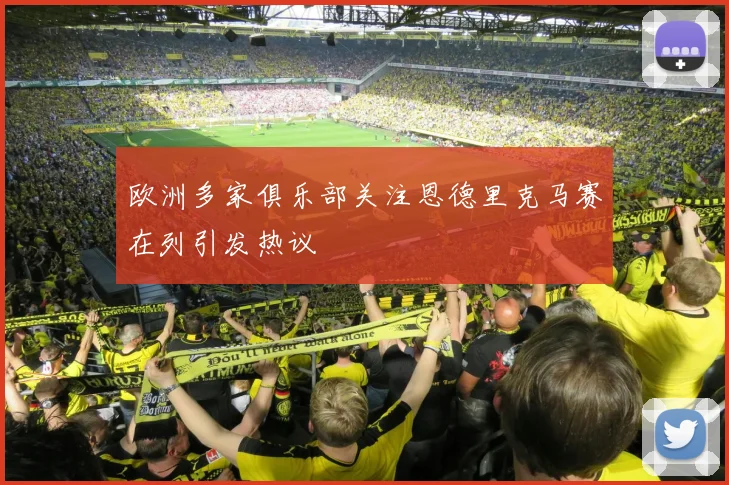 欧洲多家俱乐部关注恩德里克马赛在列引发热议