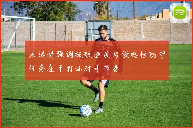 米诺特强调极致速度与侵略性防守任务在于打乱对手节奏