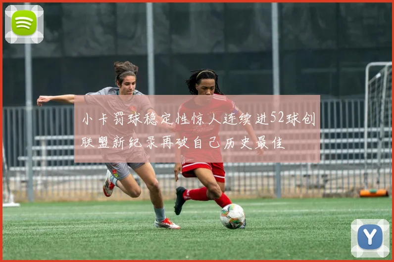 小卡罚球稳定性惊人连续进52球创联盟新纪录再破自己历史最佳