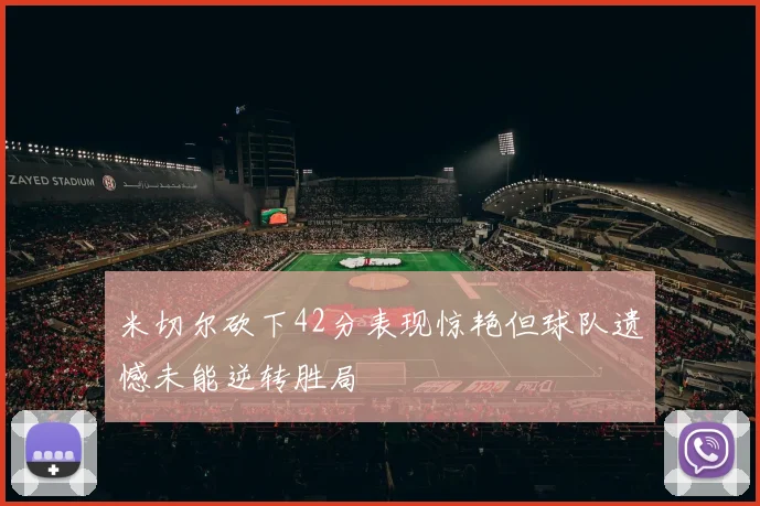 米切尔砍下42分表现惊艳但球队遗憾未能逆转胜局