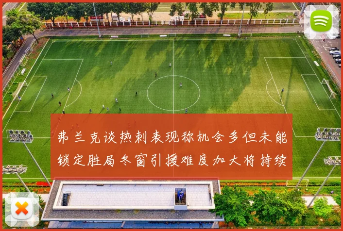 弗兰克谈热刺表现称机会多但未能锁定胜局冬窗引援难度加大将持续关注