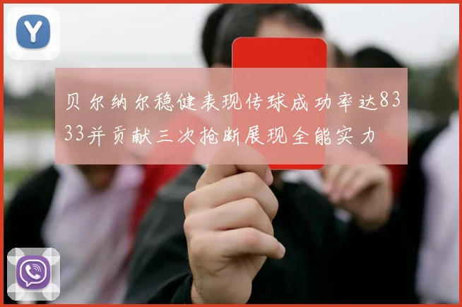 贝尔纳尔稳健表现传球成功率达8333并贡献三次抢断展现全能实力