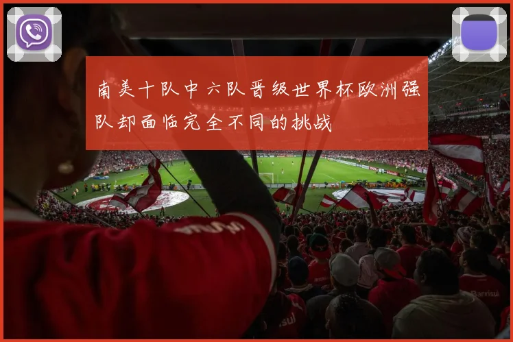 南美十队中六队晋级世界杯欧洲强队却面临完全不同的挑战