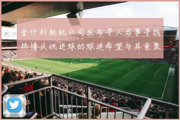 舍什科经纪公司发布寻人启事寻找热情庆祝进球的球迷希望与其重聚