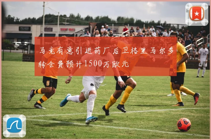 马竞有意引进药厂后卫格里马尔多转会费预计1500万欧元